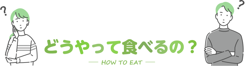 どうやって食べるの？