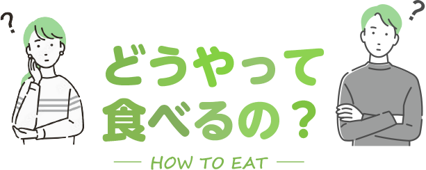 どうやって食べるの？